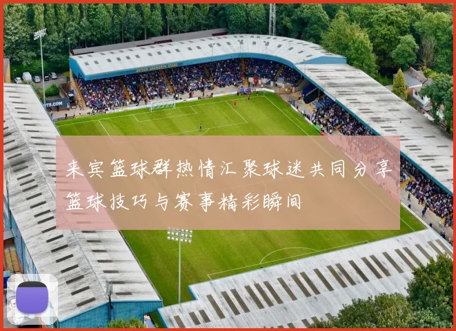 来宾篮球群热情汇聚球迷共同分享篮球技巧与赛事精彩瞬间