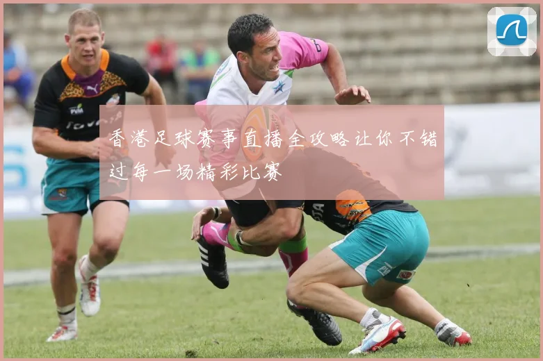 香港足球赛事直播全攻略让你不错过每一场精彩比赛