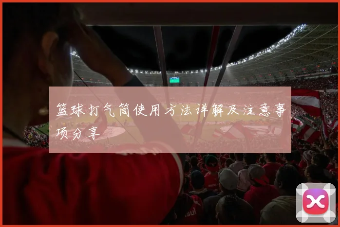 篮球打气筒使用方法详解及注意事项分享
