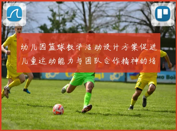 幼儿园篮球教学活动设计方案促进儿童运动能力与团队合作精神的培养