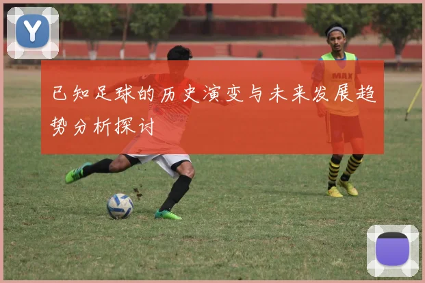 已知足球的历史演变与未来发展趋势分析探讨