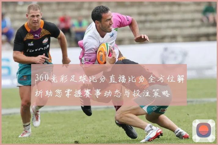 360竞彩足球比分直播比分全方位解析助您掌握赛事动态与投注策略