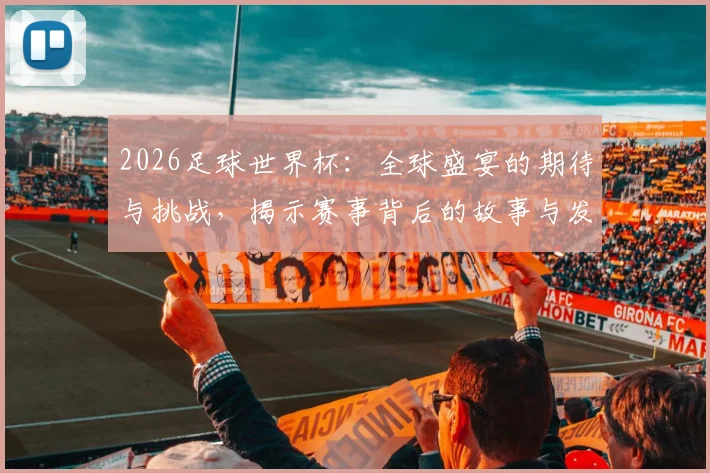 2026足球世界杯：全球盛宴的期待与挑战，揭示赛事背后的故事与发展趋势