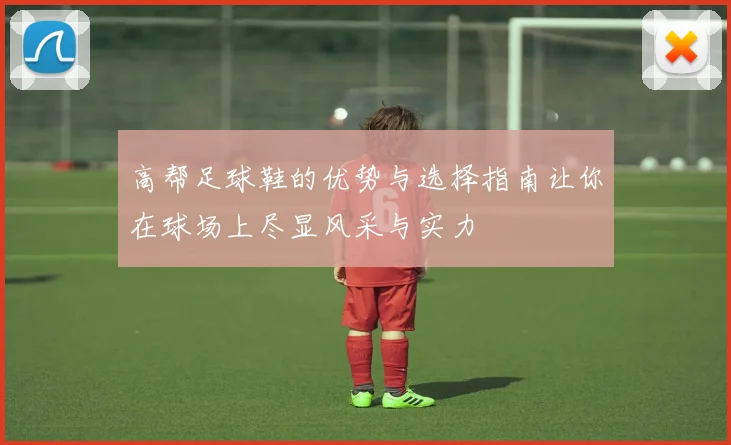 高帮足球鞋的优势与选择指南让你在球场上尽显风采与实力