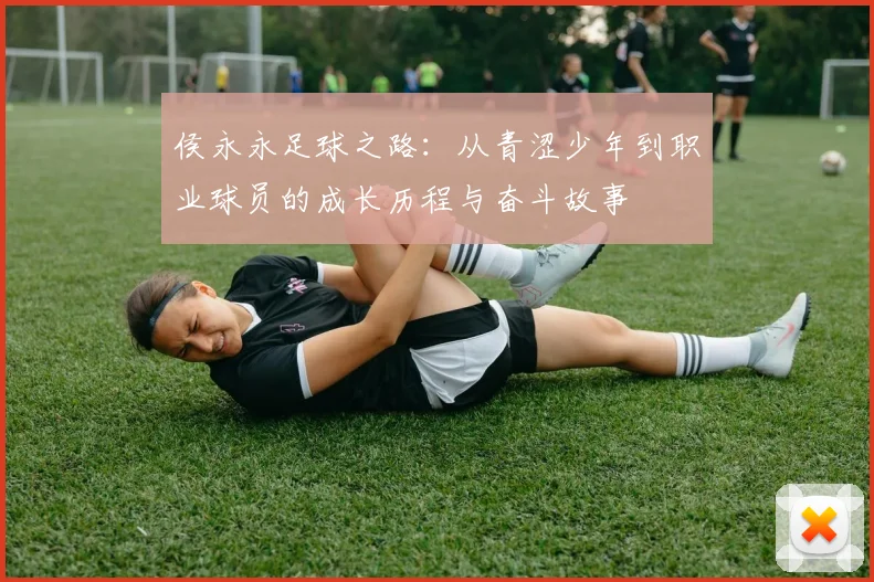 侯永永足球之路：从青涩少年到职业球员的成长历程与奋斗故事